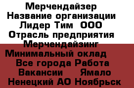 Мерчендайзер › Название организации ­ Лидер Тим, ООО › Отрасль предприятия ­ Мерчендайзинг › Минимальный оклад ­ 1 - Все города Работа » Вакансии   . Ямало-Ненецкий АО,Ноябрьск г.